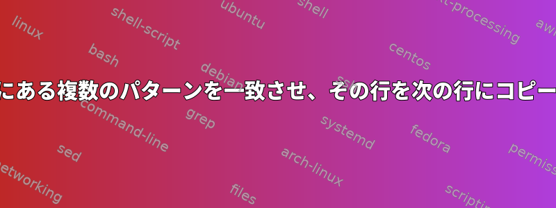 テキストファイルの同じ行にある複数のパターンを一致させ、その行を次の行にコピーして文字列を変更します。