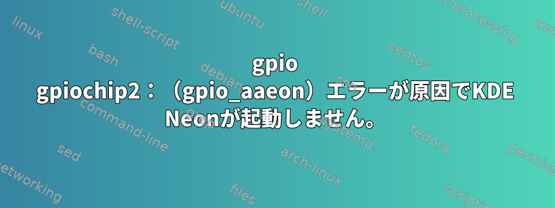 gpio gpiochip2：（gpio_aaeon）エラーが原因でKDE Neonが起動しません。