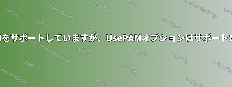 OpenSSHはPAMをサポートしていますが、UsePAMオプションはサポートされていません。