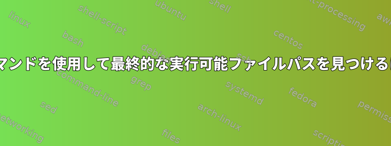 fileコマンドを使用して最終的な実行可能ファイルパスを見つけるには？