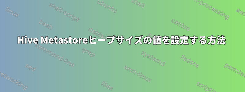 Hive Metastoreヒープサイズの値を設定する方法