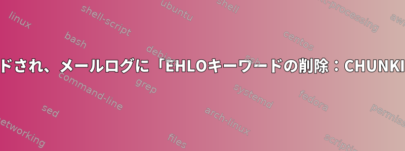 Postfixがアップグレードされ、メールログに「EHLOキーワードの削除：CHUNKING」と表示されます。