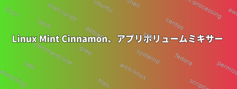 Linux Mint Cinnamon、アプリボリュームミキサー