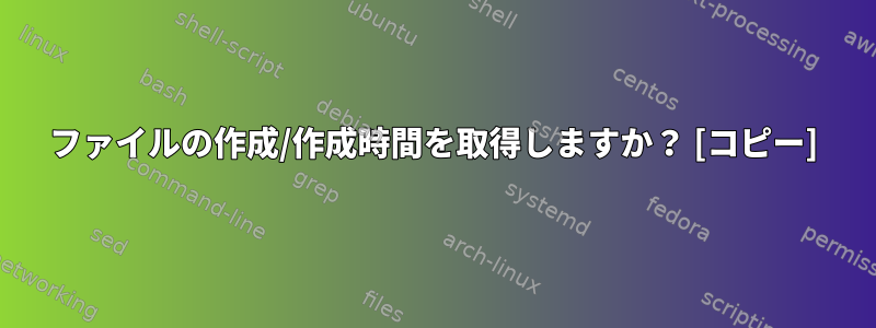 ファイルの作成/作成時間を取得しますか？ [コピー]