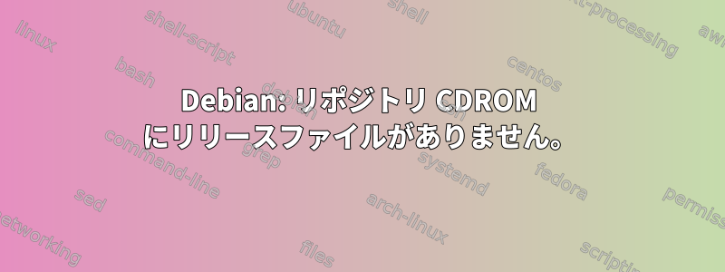 Debian: リポジトリ CDROM にリリースファイルがありません。