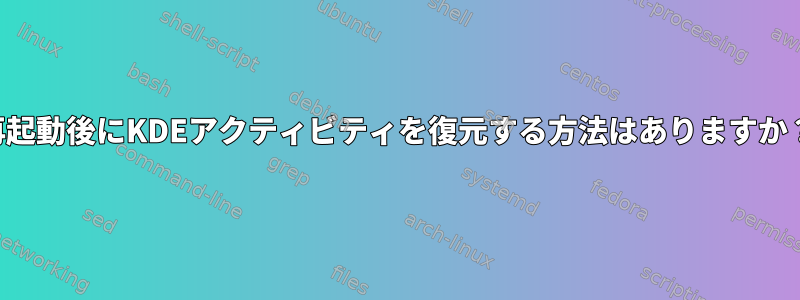 再起動後にKDEアクティビティを復元する方法はありますか？