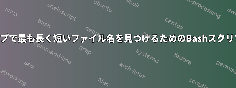 ループで最も長く短いファイル名を見つけるためのBashスクリプト