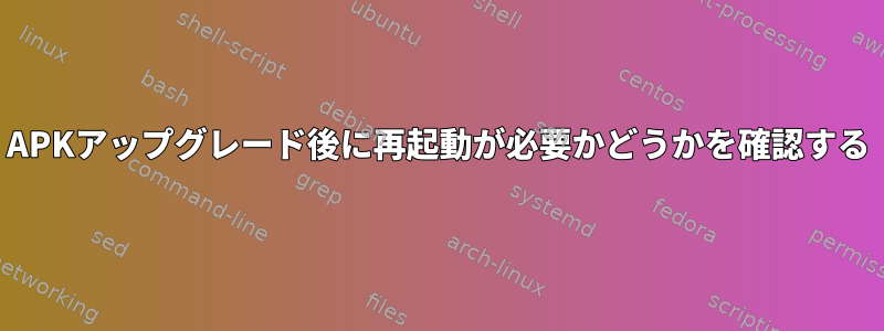 APKアップグレード後に再起動が必要かどうかを確認する