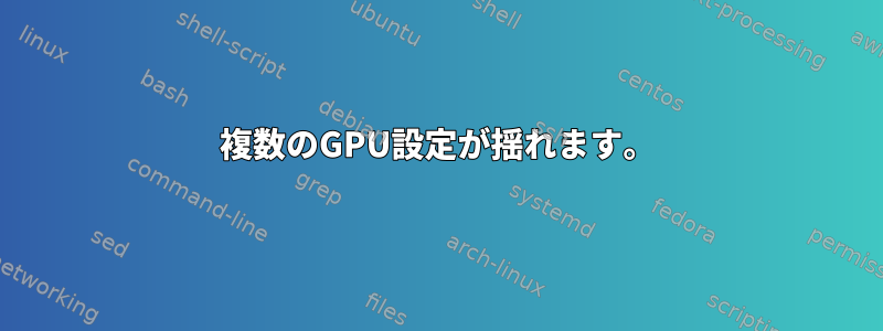 複数のGPU設定が揺れます。