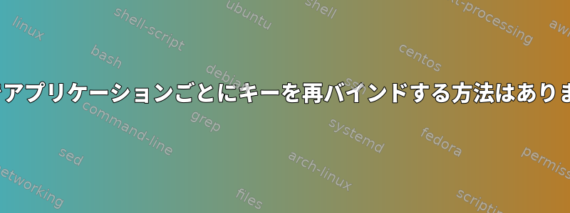 Linuxでアプリケーションごとにキーを再バインドする方法はありますか？