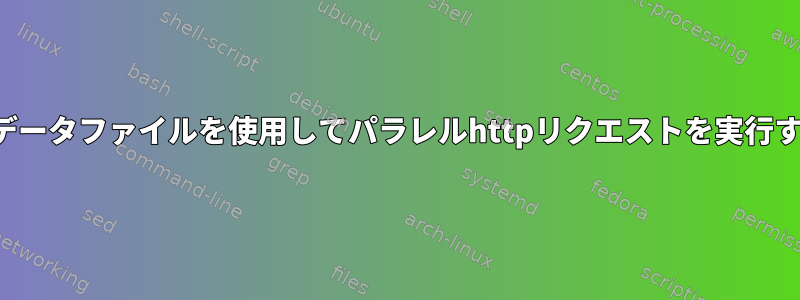 生データファイルを使用してパラレルhttpリクエストを実行する