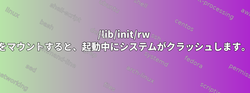 /lib/init/rw をマウントすると、起動中にシステムがクラッシュします。