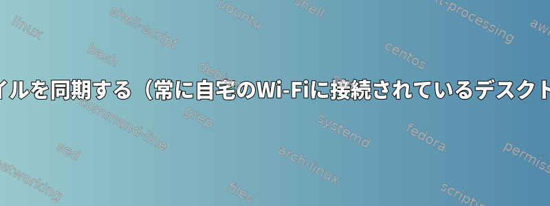 ファイルを変更するたびに手動でファイルを同期する（常に自宅のWi-Fiに接続されているデスクトップと持ち運ぶノートパソコンの間）