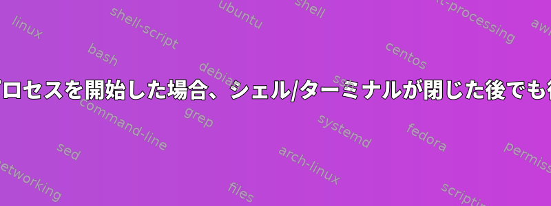 nohupなしでbashでプログラム/プロセスを開始した場合、シェル/ターミナルが閉じた後でも後でプログラムを実行できますか？