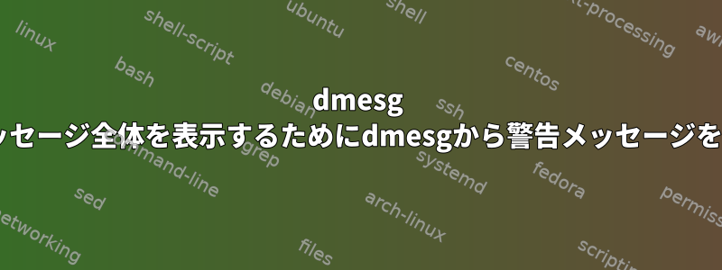 dmesg +カーネルメッセージ全体を表示するためにdmesgから警告メッセージを除外する方法