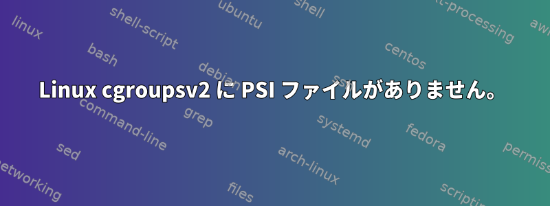 Linux cgroupsv2 に PSI ファイルがありません。