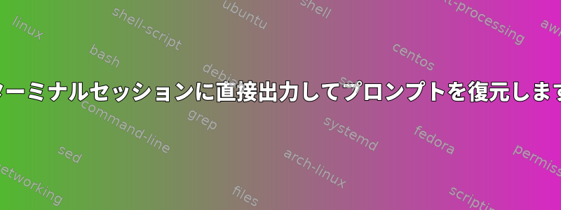 別のターミナルセッションに直接出力してプロンプトを復元しますか？