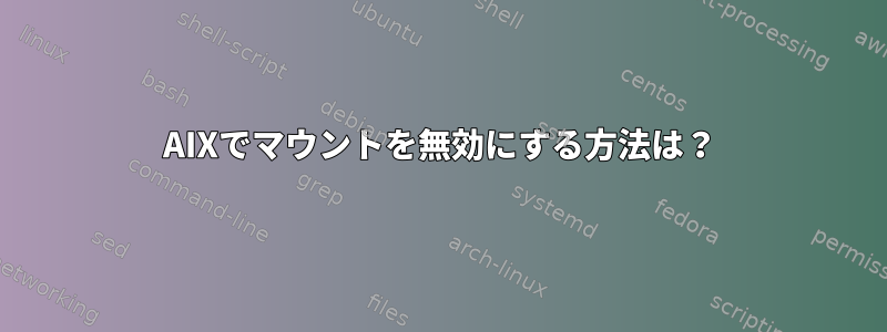 AIXでマウントを無効にする方法は？