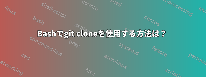 Bashでgit cloneを使用する方法は？