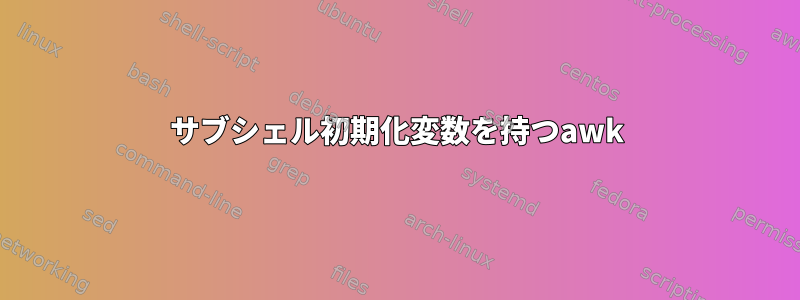 サブシェル初期化変数を持つawk