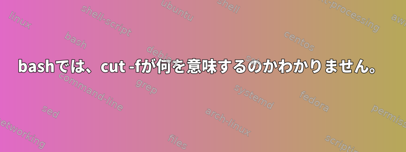 bashでは、cut -fが何を意味するのかわかりません。