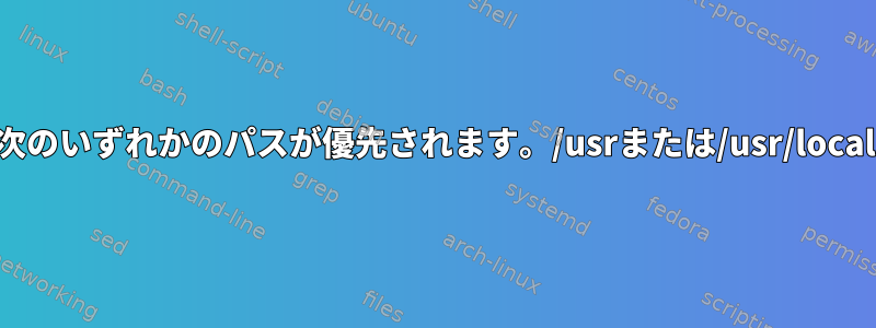 次のいずれかのパスが優先されます。/usrまたは/usr/local