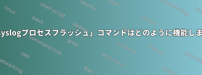 この「syslogプロセスフラッシュ」コマンドはどのように機能しますか？