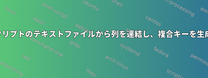 シェルスクリプトのテキストファイルから列を連結し、複合キーを生成します。