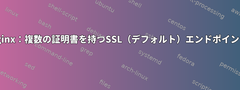 nginx：複数の証明書を持つSSL（デフォルト）エンドポイント