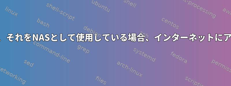 あるコンピュータにすべてのストレージがあり、それをNASとして使用している場合、インターネットにアクセスできる人は誰でもアクセスできますか？