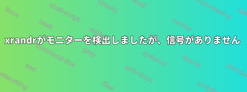 xrandrがモニターを検出しましたが、信号がありません