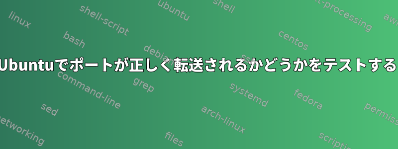 Ubuntuでポートが正しく転送されるかどうかをテストする