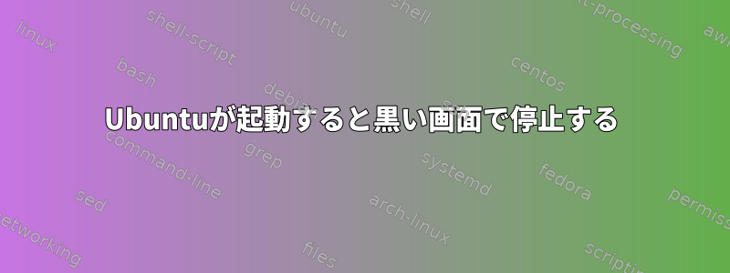 Ubuntuが起動すると黒い画面で停止する