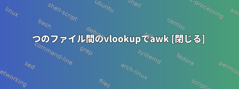 2つのファイル間のvlookupでawk [閉じる]