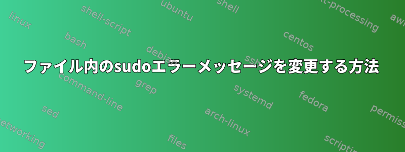 ファイル内のsudoエラーメッセージを変更する方法