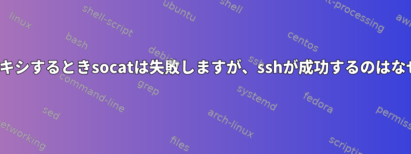 X11をプロキシするときsocatは失敗しますが、sshが成功するのはなぜですか？