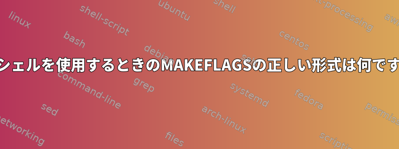 Fishシェルを使用するときのMAKEFLAGSの正しい形式は何ですか？