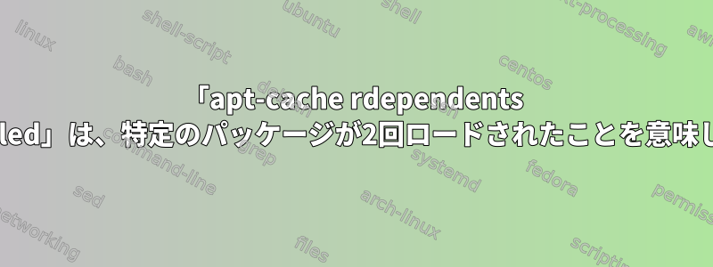 「apt-cache rdependents --installed」は、特定のパッケージが2回ロードされたことを意味します！