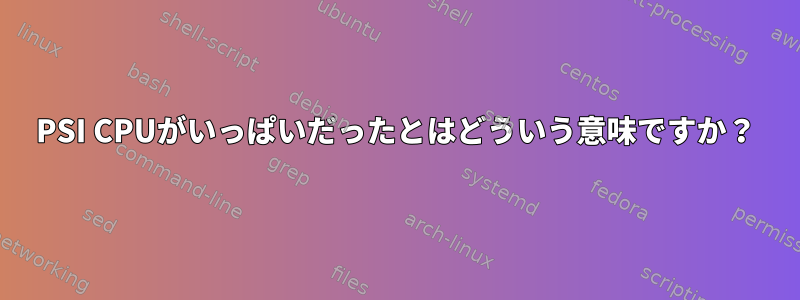 PSI CPUがいっぱいだったとはどういう意味ですか？