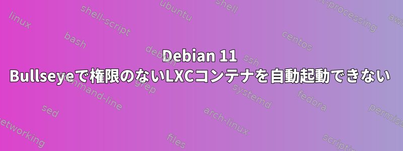 Debian 11 Bullseyeで権限のないLXCコンテナを自動起動できない