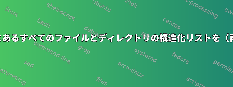 特定のディレクトリの下にあるすべてのファイルとディレクトリの構造化リストを（再帰的に）作成するには？