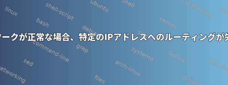 ネットワークが正常な場合、特定のIPアドレスへのルーティングが失敗する