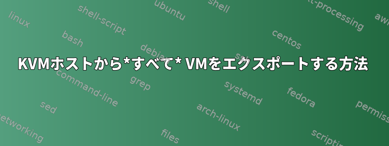 KVMホストから*すべて* VMをエクスポートする方法