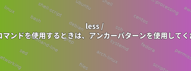 less / searchコマンドを使用するときは、アンカーパターンを使用してください。