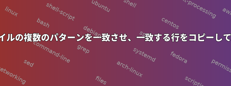 テキストファイルの複数のパターンを一致させ、一致する行をコピーして修正します。