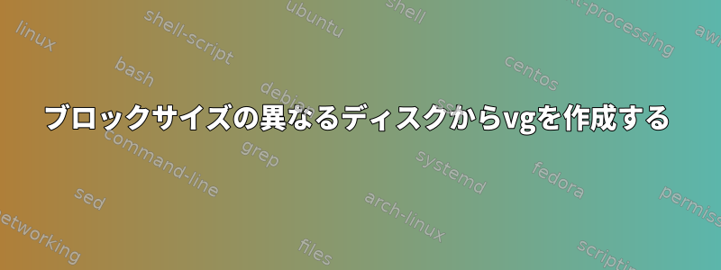 ブロックサイズの異なるディスクからvgを作成する