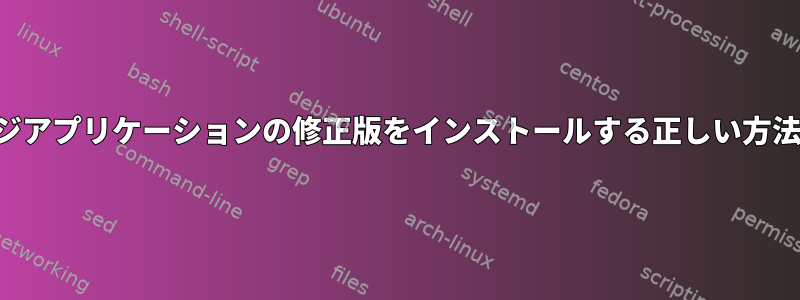 標準パッケージアプリケーションの修正版をインストールする正しい方法は何ですか？