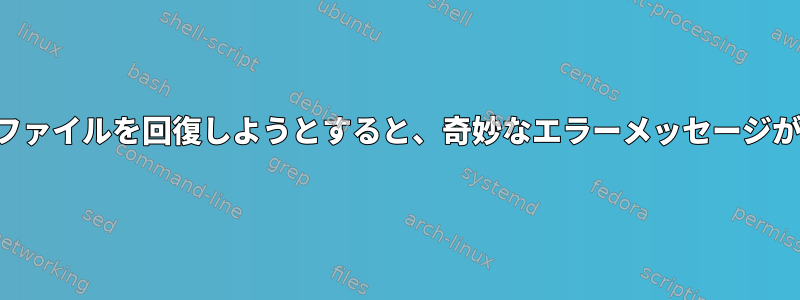 削除されたファイルを回復しようとすると、奇妙なエラーメッセージが表示される