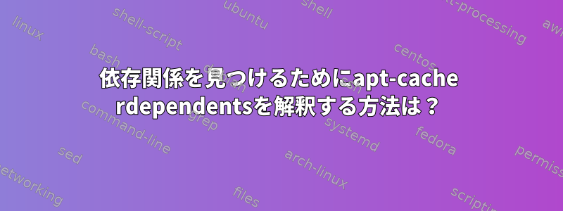 依存関係を見つけるためにapt-cache rdependentsを解釈する方法は？