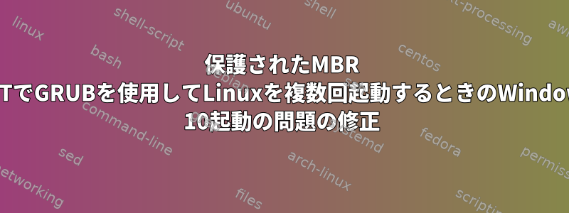 保護されたMBR GPTでGRUBを使用してLinuxを複数回起動するときのWindows 10起動の問題の修正